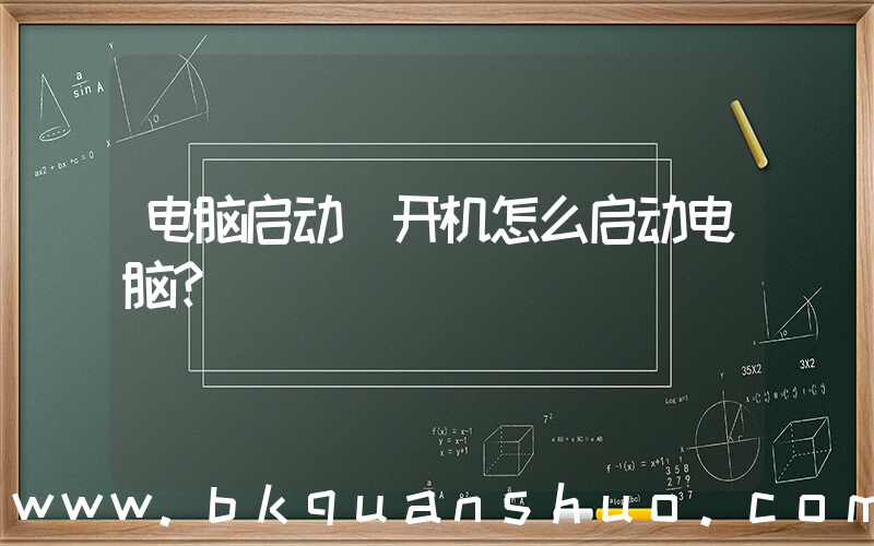电脑启动(开机怎么启动电脑？)