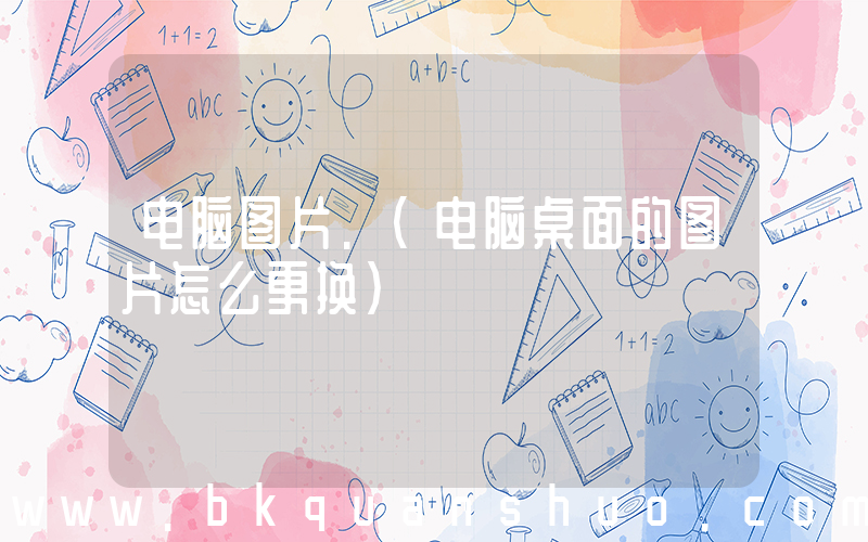 电脑图片.(电脑桌面的图片怎么更换)