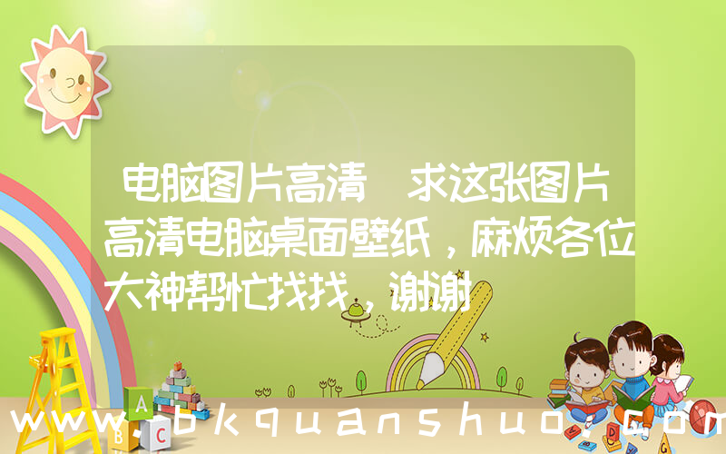 电脑图片高清(求这张图片高清电脑桌面壁纸，麻烦各位大神帮忙找找，谢谢)