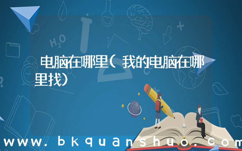 电脑在哪里(我的电脑在哪里找)