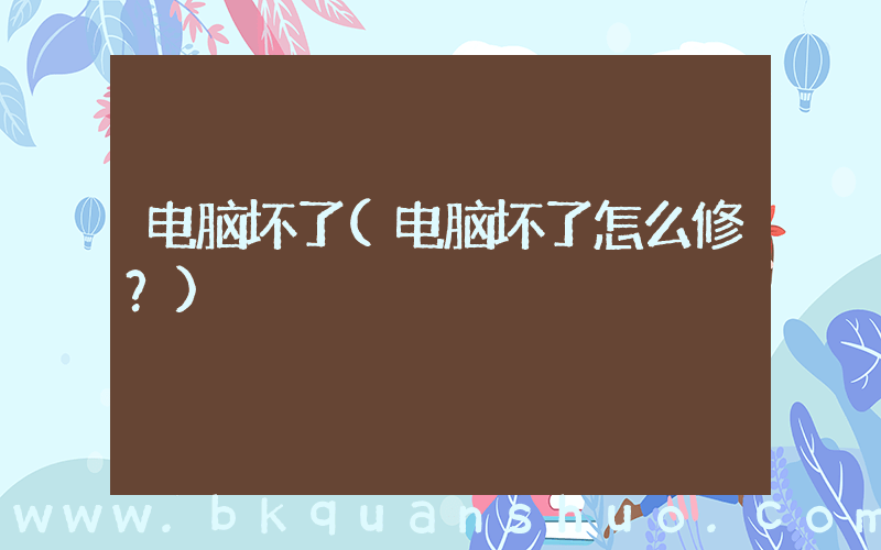 电脑坏了(电脑坏了怎么修？)