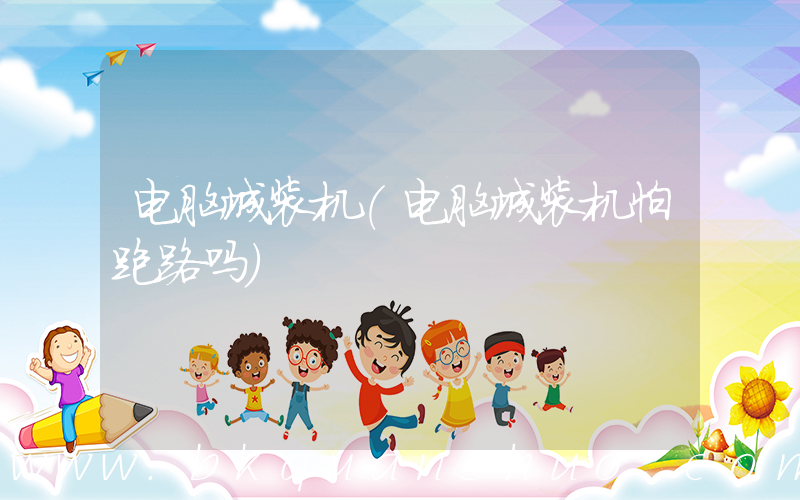 电脑城装机(电脑城装机怕跑路吗)