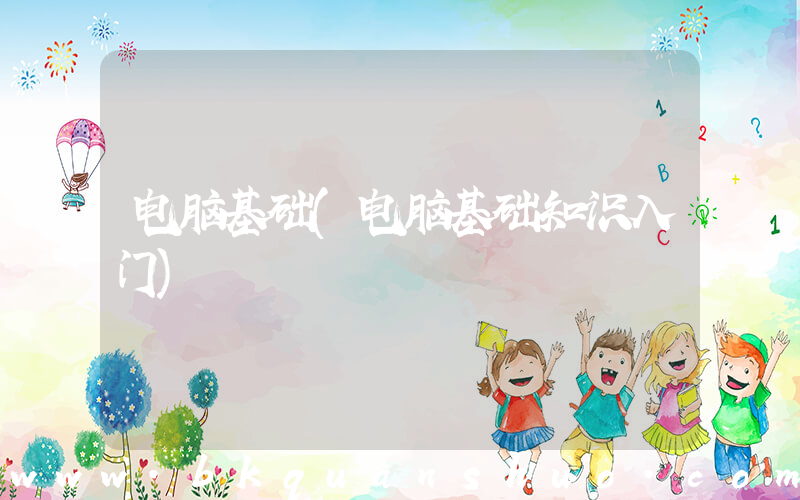电脑基础(电脑基础知识入门)