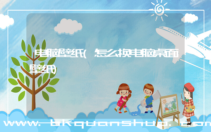 电脑壁纸(怎么换电脑桌面壁纸)
