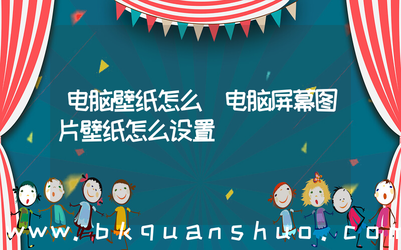 电脑壁纸怎么(电脑屏幕图片壁纸怎么设置)