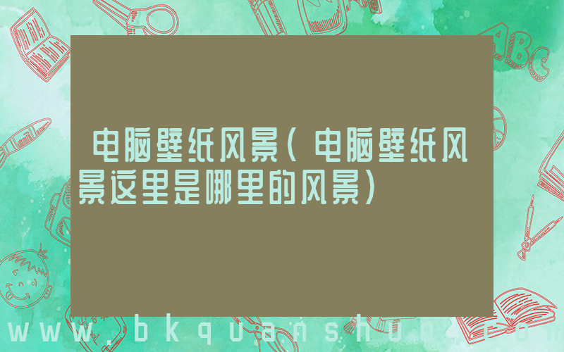 电脑壁纸风景(电脑壁纸风景这里是哪里的风景)