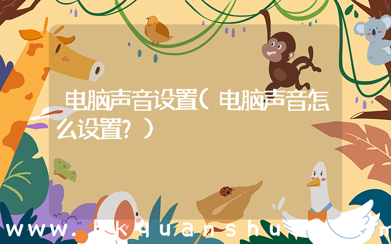 电脑声音设置(电脑声音怎么设置？)