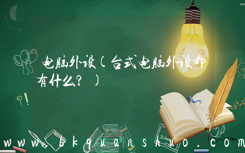 电脑外设(台式电脑外设都有什么？)