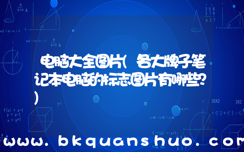 电脑大全图片(各大牌子笔记本电脑的标志图片有哪些？)