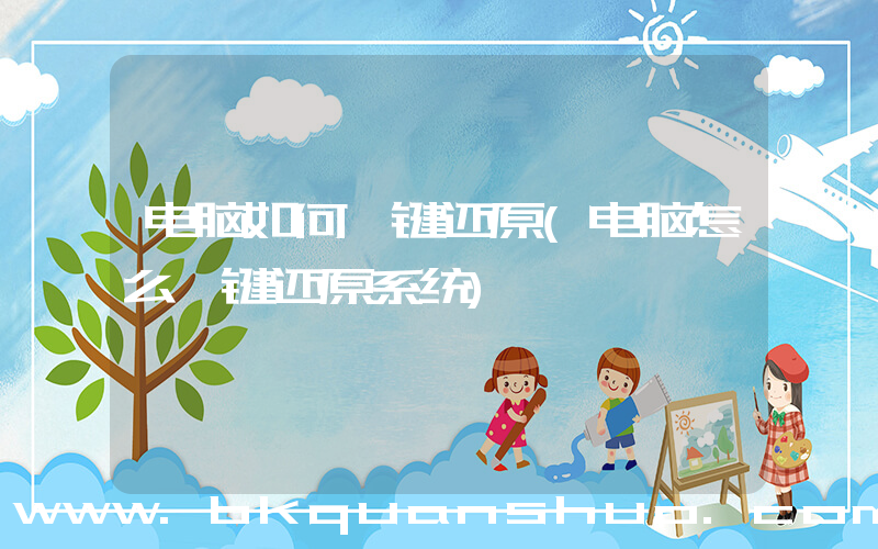 电脑如何一键还原(电脑怎么一键还原系统)