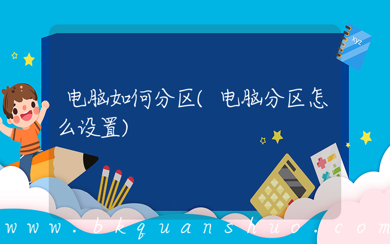 电脑如何分区(电脑分区怎么设置)