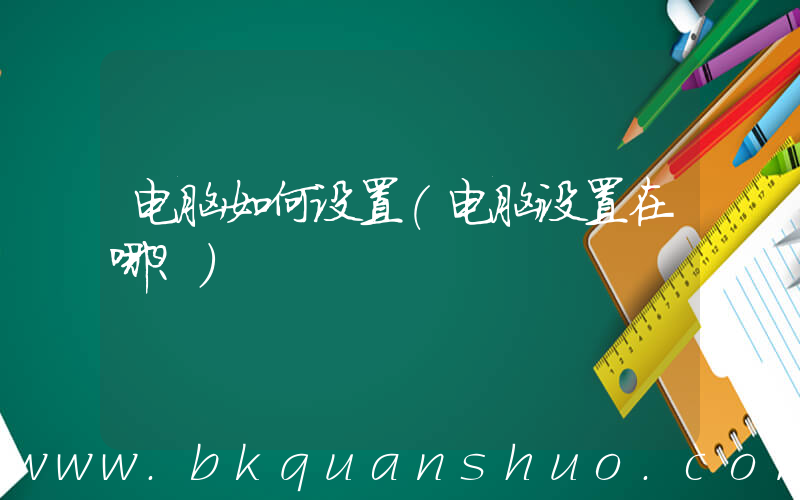 电脑如何设置(电脑设置在哪？)