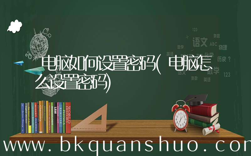 电脑如何设置密码(电脑怎么设置密码)
