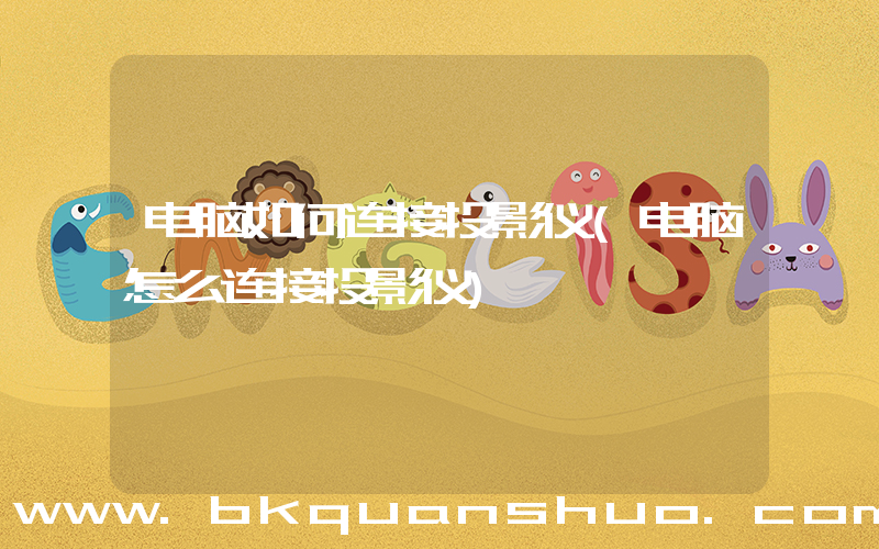 电脑如何连接投影仪(电脑怎么连接投影仪)