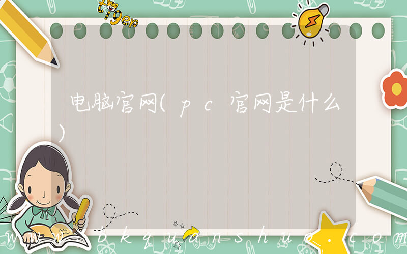 电脑官网(pc官网是什么)