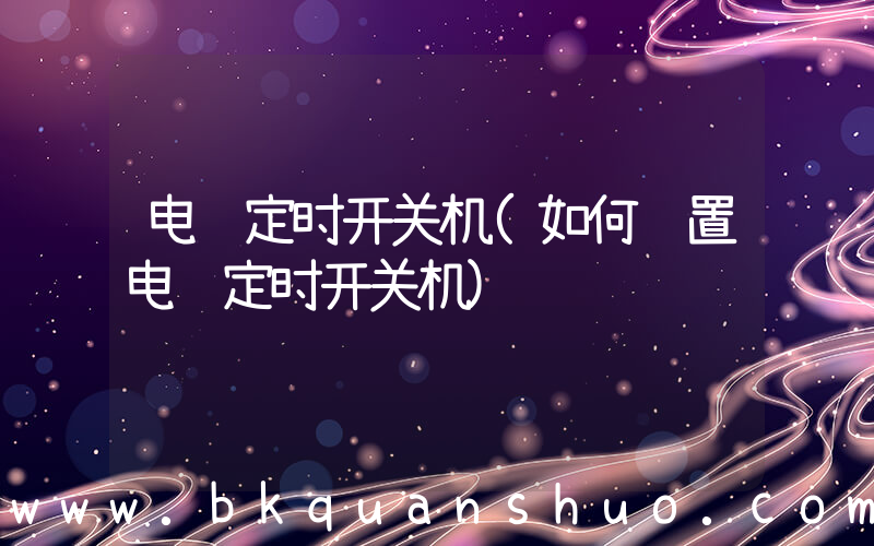电脑定时开关机(如何设置电脑定时开关机)