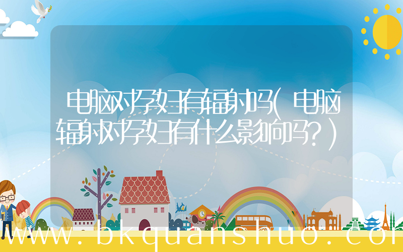 电脑对孕妇有辐射吗(电脑辐射对孕妇有什么影响吗？)