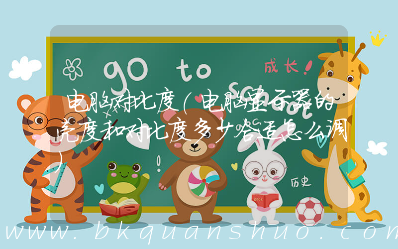电脑对比度(电脑显示器的亮度和对比度多少合适怎么调)