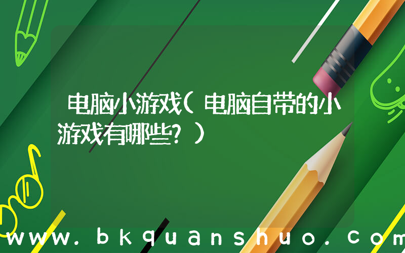 电脑小游戏(电脑自带的小游戏有哪些？)