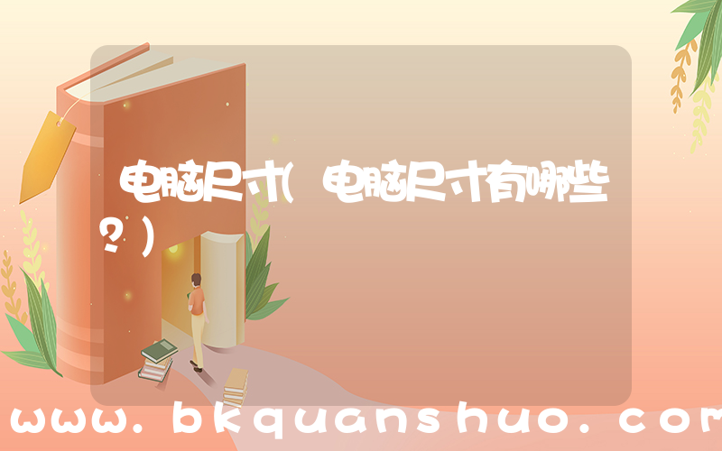 电脑尺寸(电脑尺寸有哪些？)