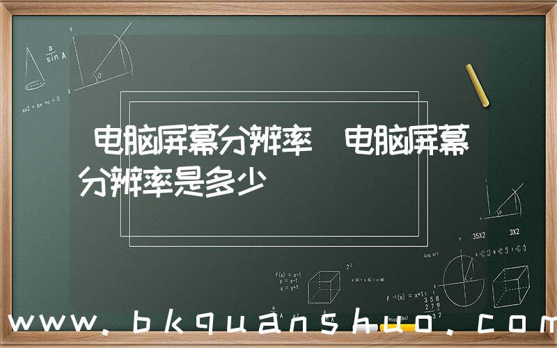 电脑屏幕分辨率(电脑屏幕分辨率是多少)