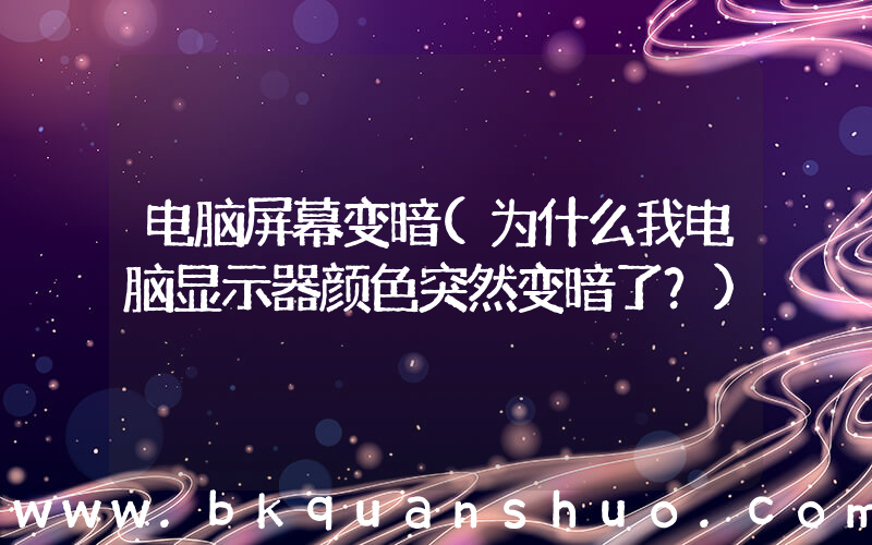 电脑屏幕变暗(为什么我电脑显示器颜色突然变暗了？)