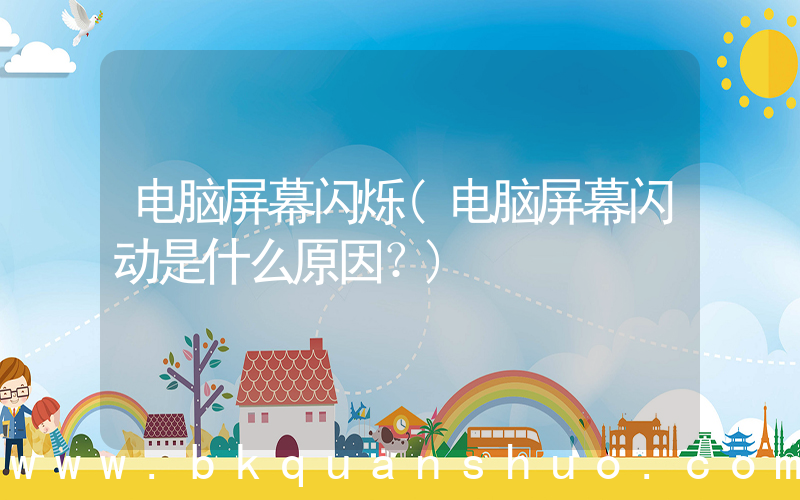 电脑屏幕闪烁(电脑屏幕闪动是什么原因？)