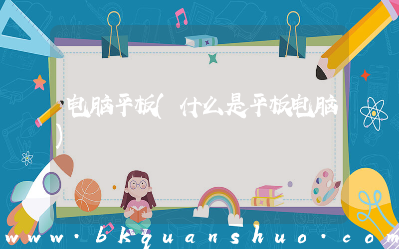 电脑平板(什么是平板电脑)