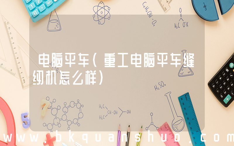 电脑平车(重工电脑平车缝纫机怎么样)