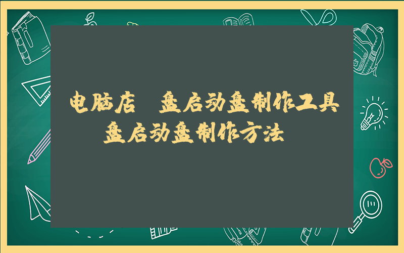 电脑店u盘启动盘制作工具(u盘启动盘制作方法)