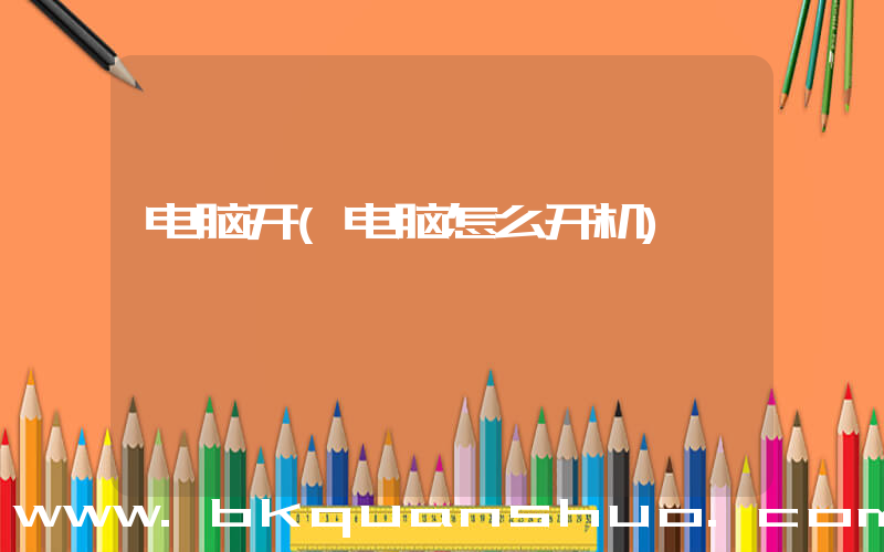 电脑开(电脑怎么开机)