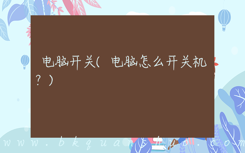 电脑开关(电脑怎么开关机？)