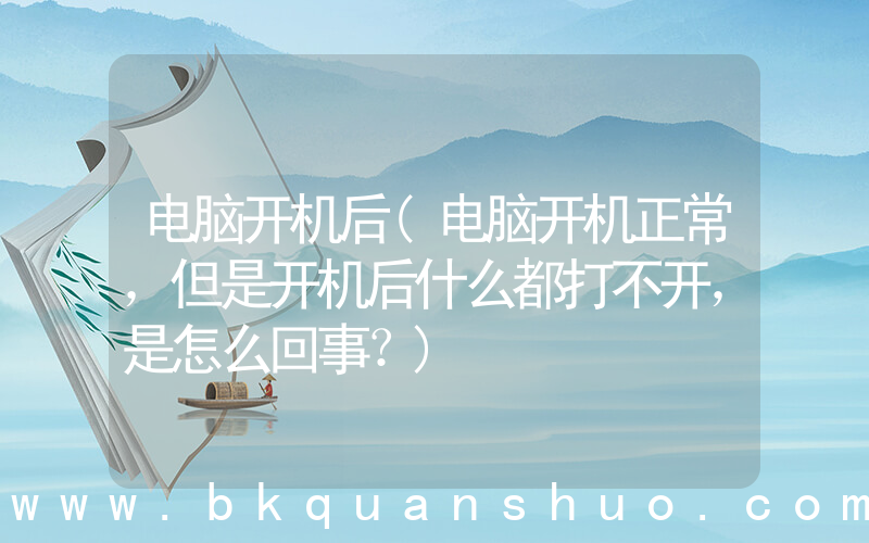 电脑开机后(电脑开机正常，但是开机后什么都打不开，是怎么回事？)