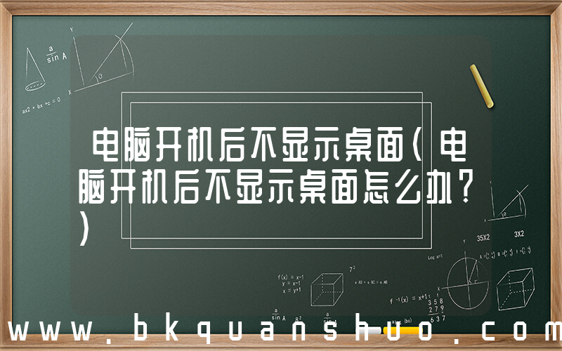 电脑开机后不显示桌面(电脑开机后不显示桌面怎么办？)