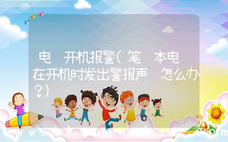 电脑开机报警(笔记本电脑在开机时发出警报声该怎么办？)