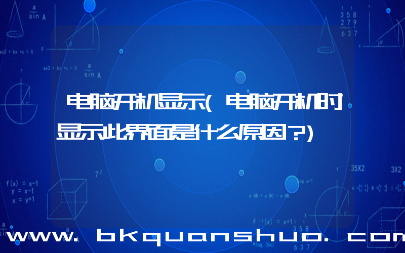 电脑开机显示(电脑开机时显示此界面是什么原因？)