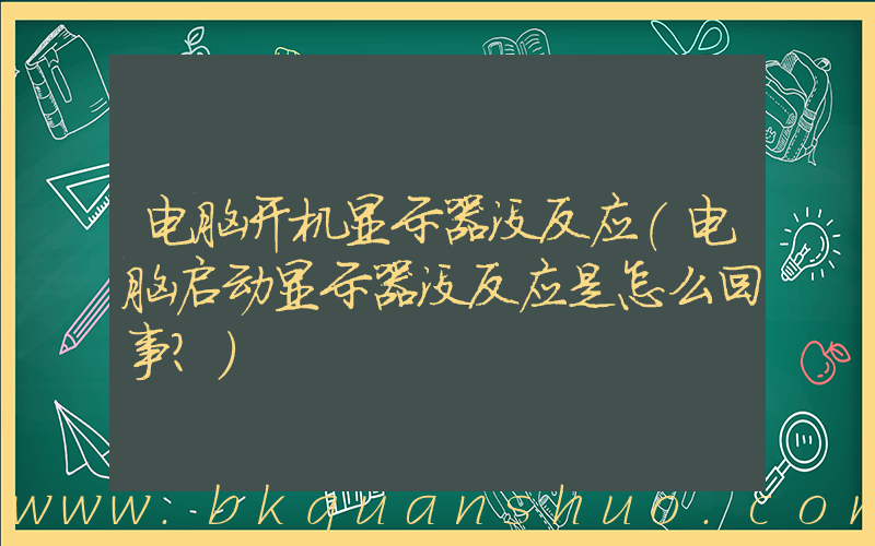 电脑开机显示器没反应(电脑启动显示器没反应是怎么回事？)