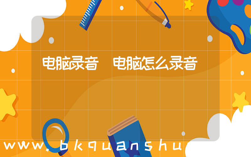 电脑录音(电脑怎么录音)