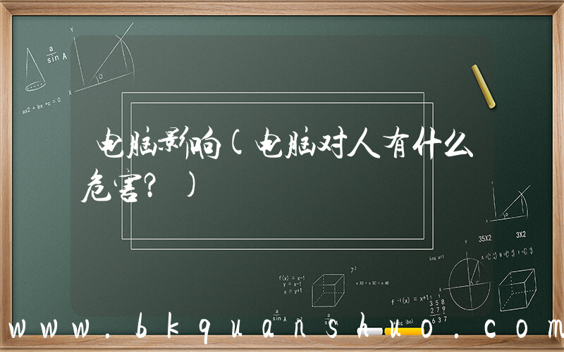 电脑影响(电脑对人有什么危害？)