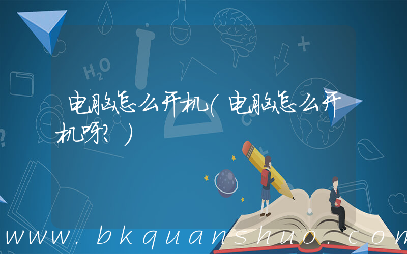电脑怎么开机(电脑怎么开机呀？)
