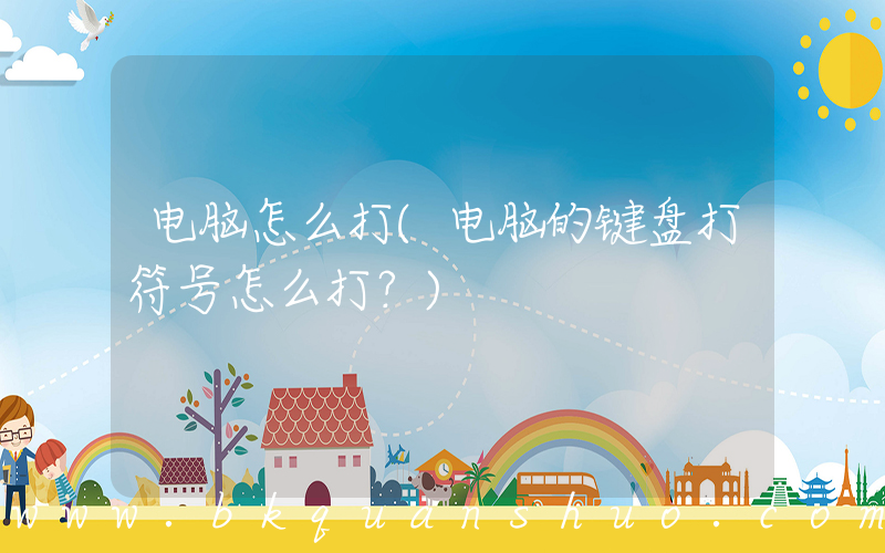 电脑怎么打(电脑的键盘打符号怎么打？)