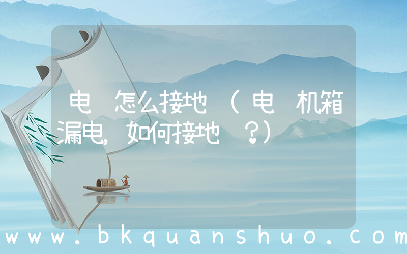 电脑怎么接地线(电脑机箱漏电，如何接地线？)
