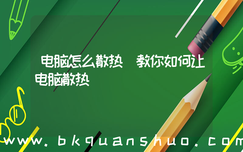 电脑怎么散热(教你如何让电脑散热)