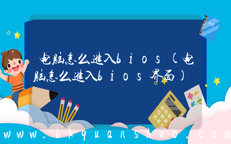 电脑怎么进入bios(电脑怎么进入bios界面)