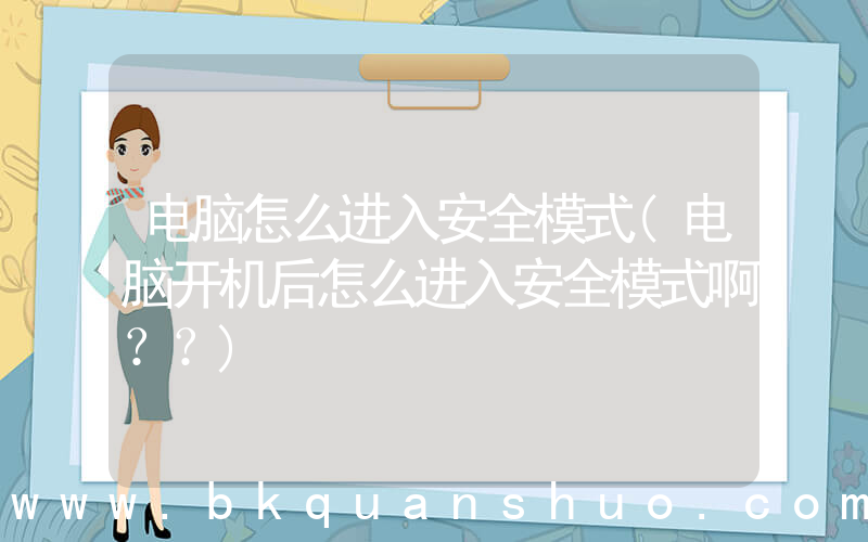 电脑怎么进入安全模式(电脑开机后怎么进入安全模式啊？？)
