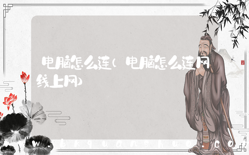 电脑怎么连(电脑怎么连网线上网)