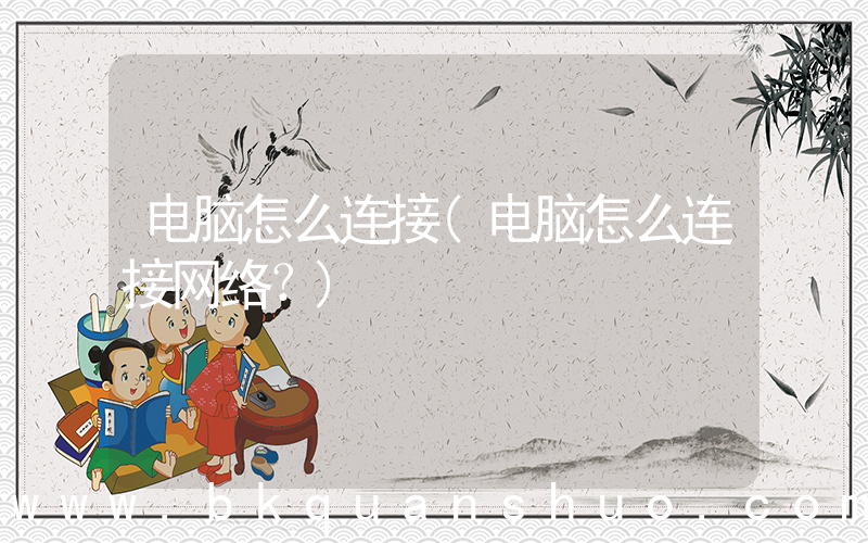电脑怎么连接(电脑怎么连接网络？)
