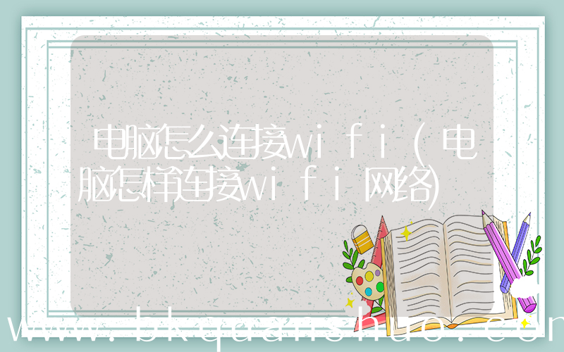 电脑怎么连接wifi(电脑怎样连接wifi网络)