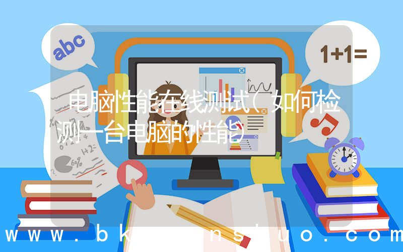 电脑性能在线测试(如何检测一台电脑的性能)