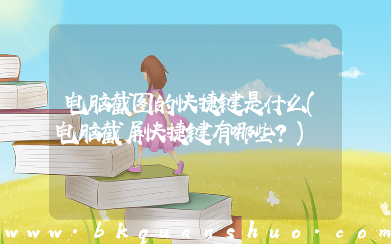 电脑截图的快捷键是什么(电脑截屏快捷键有哪些？)